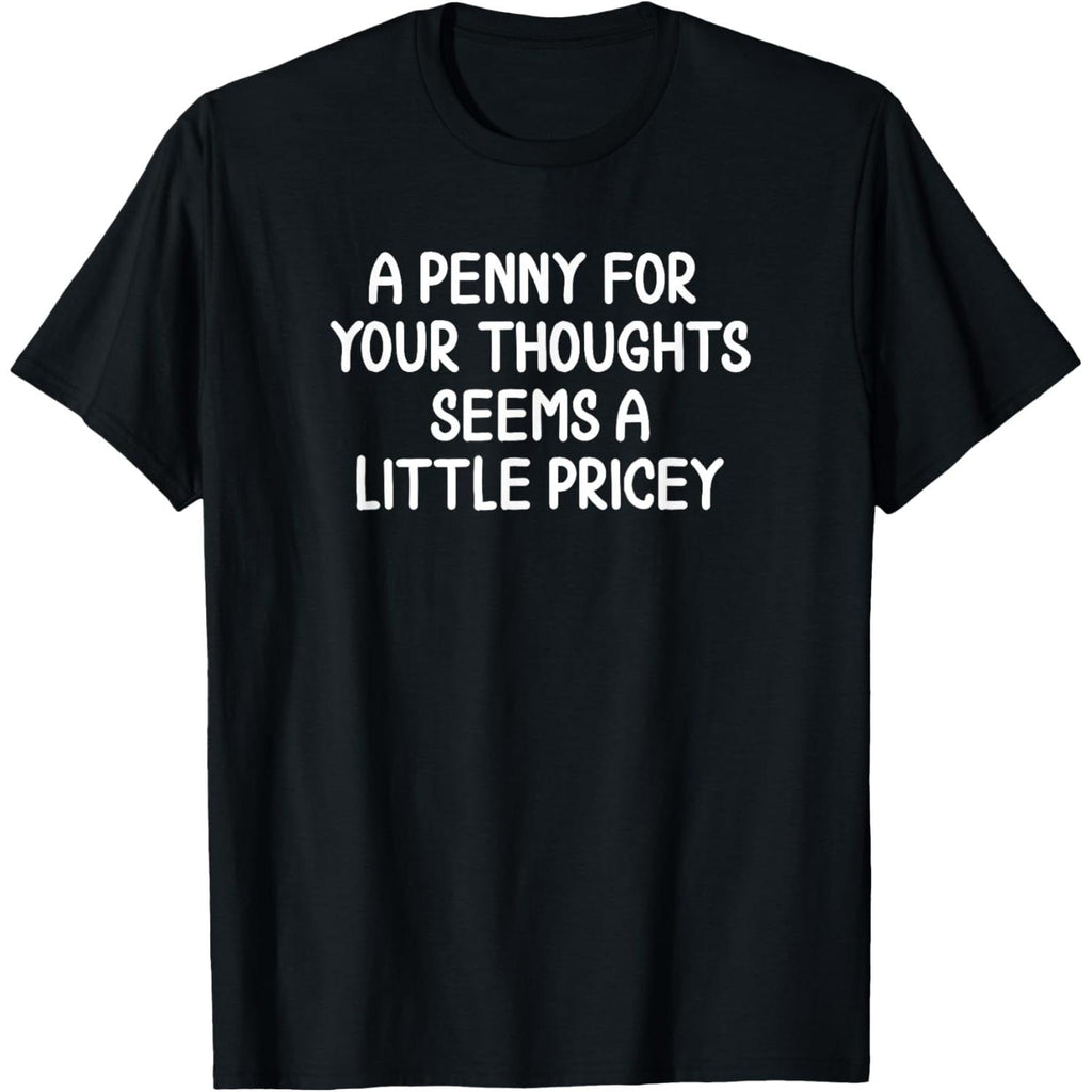 A Penny For Your Thoughts? Too Pricey. Sarcastic Shirt, Witty Quote Tee for Men and Women, Dry Humor Unisex Apparel, Smartass Gift