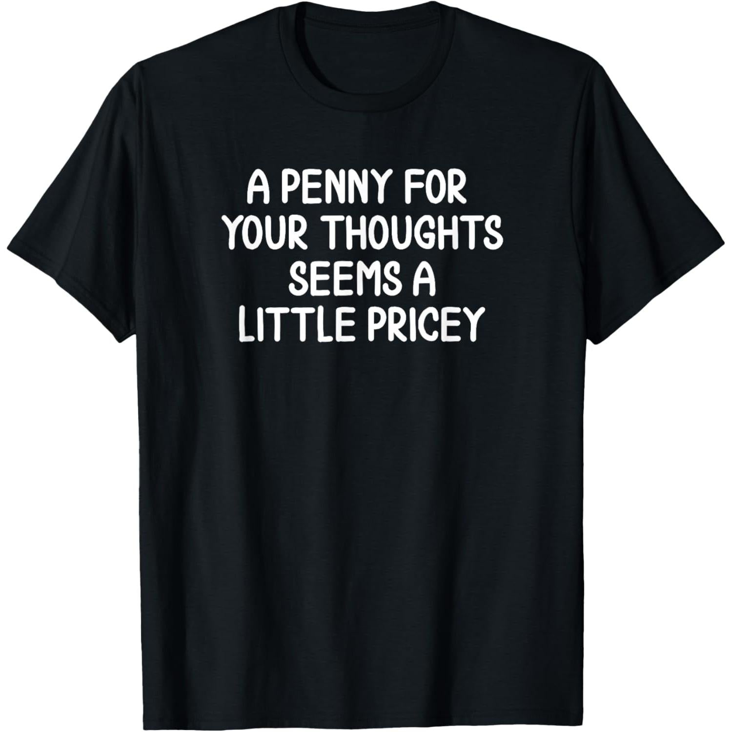 A Penny For Your Thoughts? Too Pricey. Sarcastic Shirt, Witty Quote Tee for Men and Women, Dry Humor Unisex Apparel, Smartass Gift